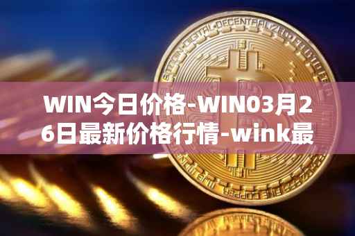 WIN今日价格-WIN03月26日最新价格行情-wink最新走势消息