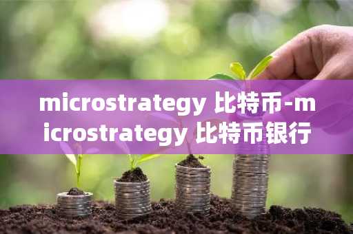 microstrategy 比特币-microstrategy 比特币银行