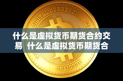 什么是虚拟货币期货合约交易 什么是虚拟货币期货合约交易 什么是虚拟货币期货合约交易 什么是虚拟货币期货合约交易