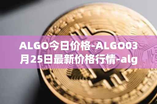 ALGO今日价格-ALGO03月25日最新价格行情-algorand最新走势消息