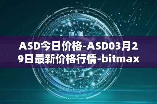 ASD今日价格-ASD03月29日最新价格行情-bitmax-token最新走势消息