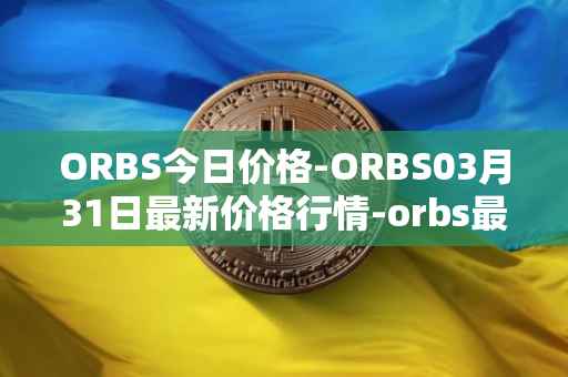 ORBS今日价格-ORBS03月31日最新价格行情-orbs最新走势消息