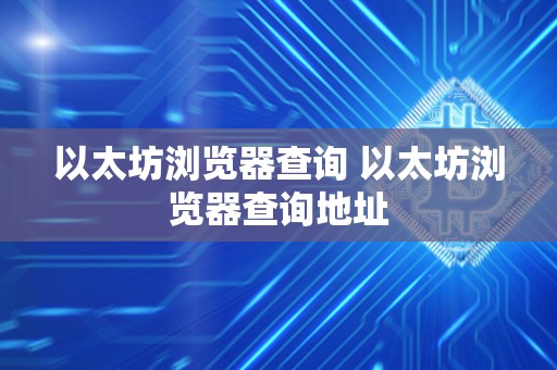以太坊浏览器查询 以太坊浏览器查询地址 以太坊浏览器查询 以太坊浏览器查询地址
