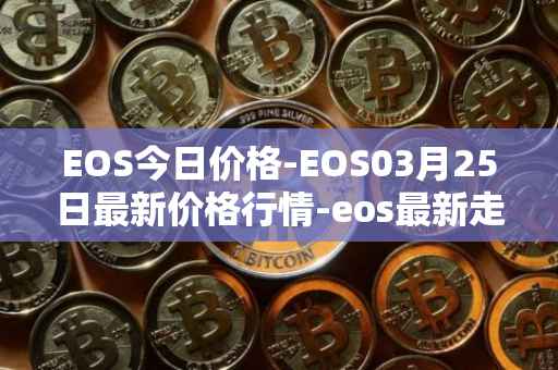 EOS今日价格-EOS03月25日最新价格行情-eos最新走势消息