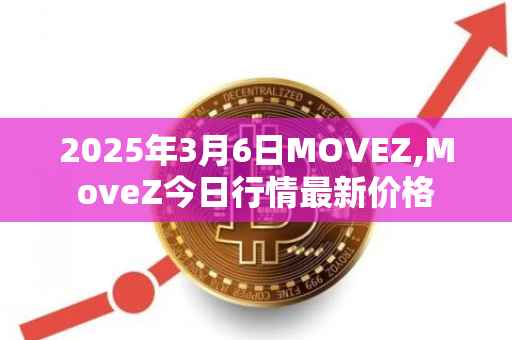 2025年3月6日MOVEZ,MoveZ今日行情最新价格