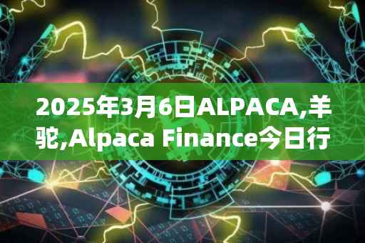 2025年3月6日ALPACA,羊驼,Alpaca Finance今日行情最新价格
