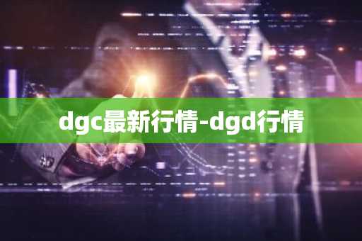 dgc最新行情-dgd行情