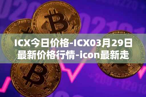 ICX今日价格-ICX03月29日最新价格行情-icon最新走势消息
