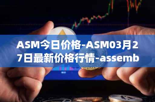 ASM今日价格-ASM03月27日最新价格行情-assemble-protocol最新走势消息