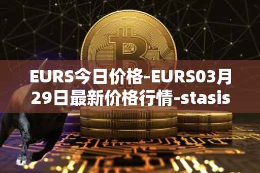 EURS今日价格-EURS03月29日最新价格行情-stasis-eurs最新走势消息