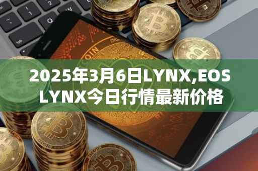 2025年3月6日LYNX,EOS LYNX今日行情最新价格