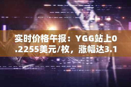 实时价格午报：YGG站上0.2255美元/枚，涨幅达3.16%