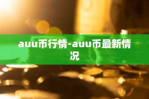 auu币行情-auu币最新情况