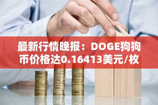 最新行情晚报：DOGE狗狗币价格达0.16413美元/枚，日内涨幅3.57%