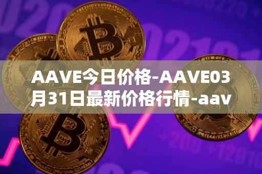 AAVE今日价格-AAVE03月31日最新价格行情-aavenew最新走势消息