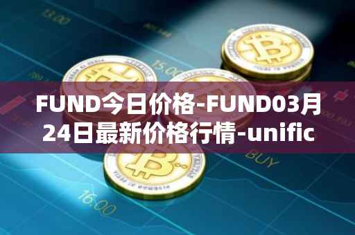 FUND今日价格-FUND03月24日最新价格行情-unification最新走势消息