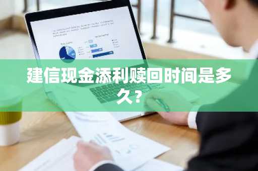 建信现金添利赎回时间是多久？