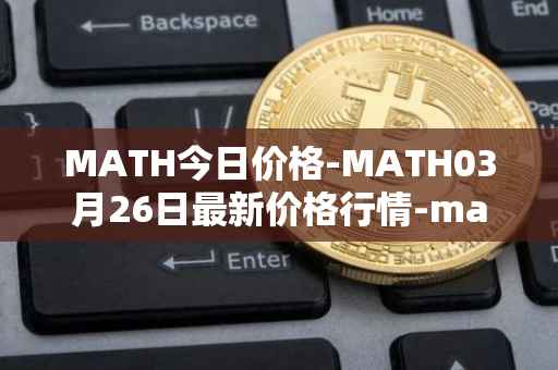 MATH今日价格-MATH03月26日最新价格行情-mathwallet最新走势消息