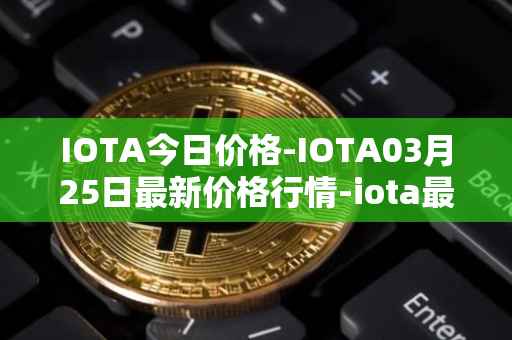 IOTA今日价格-IOTA03月25日最新价格行情-iota最新走势消息