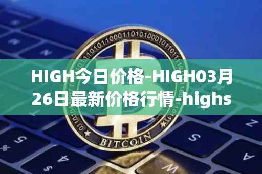 HIGH今日价格-HIGH03月26日最新价格行情-highstreet最新走势消息