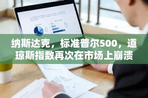 纳斯达克，标准普尔500，道琼斯指数再次在市场上崩溃