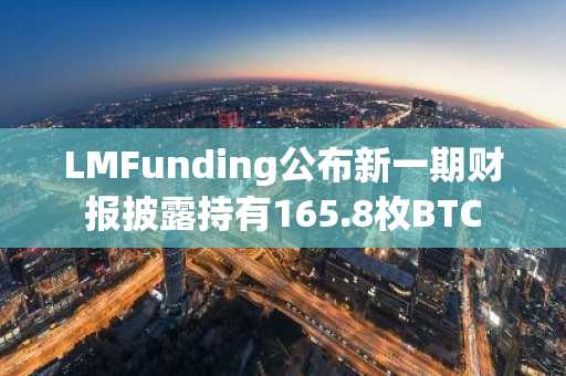 LMFunding公布新一期财报披露持有165.8枚BTC