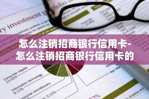 怎么注销招商银行信用卡-怎么注销招商银行信用卡的正确方法