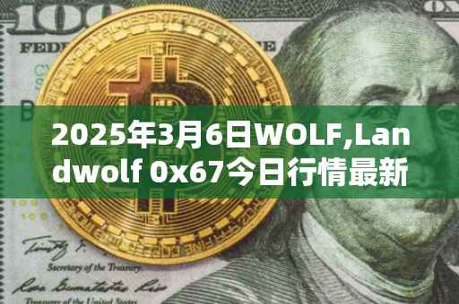 2025年3月6日WOLF,Landwolf 0x67今日行情最新价格