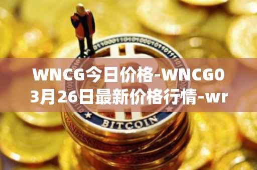 WNCG今日价格-WNCG03月26日最新价格行情-wrapped-ncg最新走势消息