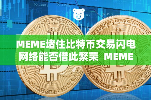 MEME堵住比特币交易闪电网络能否借此繁荣 MEME堵住比特币交易闪电网络能否借此繁荣及比特币 MEME堵住比特币交易闪电网络能否借此繁荣 MEME堵住比特币交易闪电网络能否借此繁荣及比特币