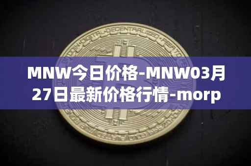 MNW今日价格-MNW03月27日最新价格行情-morpheus-network最新走势消息