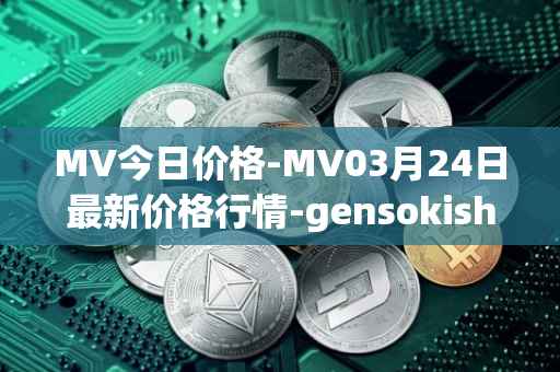 MV今日价格-MV03月24日最新价格行情-gensokishi最新走势消息