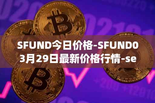 SFUND今日价格-SFUND03月29日最新价格行情-seedify-fund最新走势消息