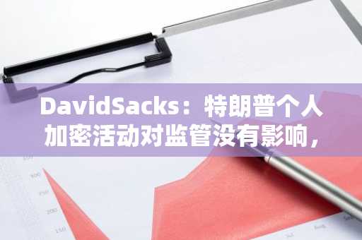 DavidSacks：特朗普个人加密活动对监管没有影响，与政策制定无关