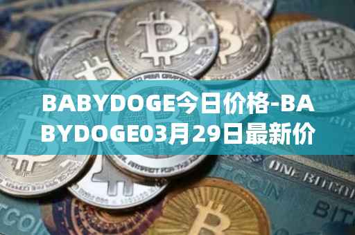 BABYDOGE今日价格-BABYDOGE03月29日最新价格行情-baby-doge-coin最新走势消息