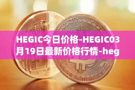 HEGIC今日价格-HEGIC03月19日最新价格行情-hegic最新走势消息