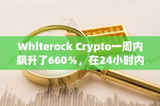 Whiterock Crypto一周内飙升了660％，在24小时内飙升了64％ - 接下来是什么？