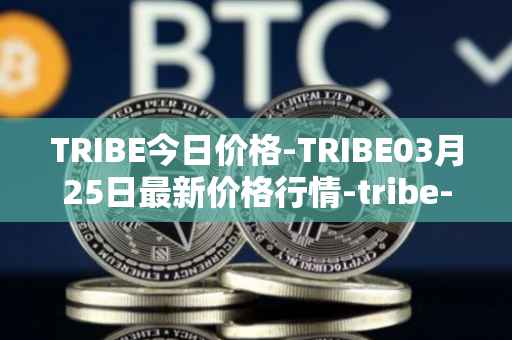 TRIBE今日价格-TRIBE03月25日最新价格行情-tribe-2最新走势消息