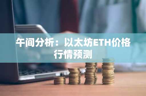 午间分析：以太坊ETH价格行情预测