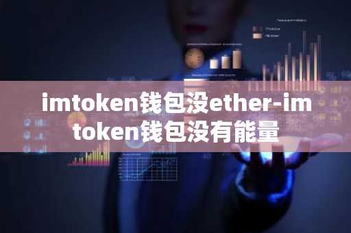 imtoken钱包没ether-imtoken钱包没有能量