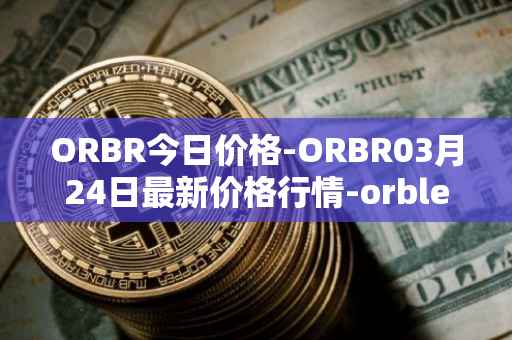 ORBR今日价格-ORBR03月24日最新价格行情-orbler最新走势消息