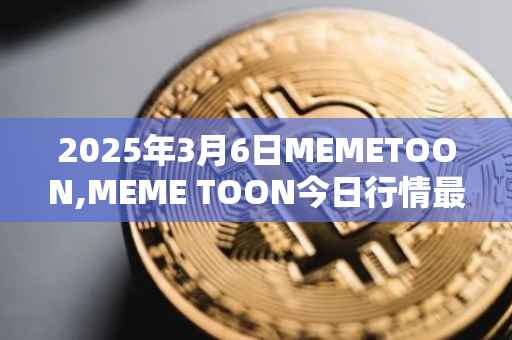2025年3月6日MEMETOON,MEME TOON今日行情最新价格