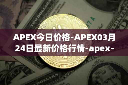APEX今日价格-APEX03月24日最新价格行情-apex-apex最新走势消息