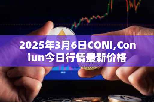 2025年3月6日CONI,Coniun今日行情最新价格