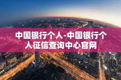 中国银行个人-中国银行个人征信查询中心官网