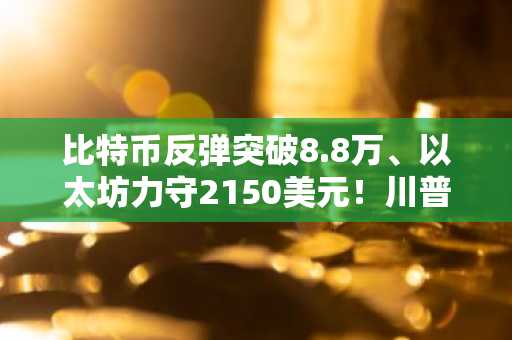 比特币反弹突破8.8万、以太坊力守2150美元！川普或降低墨西哥和加拿大关税