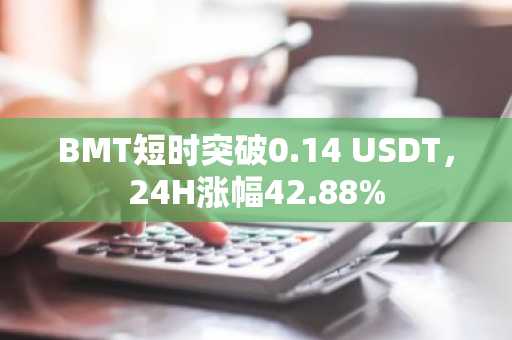 BMT短时突破0.14 USDT，24H涨幅42.88%