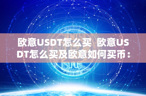 欧意USDT怎么买  欧意USDT怎么买及欧意如何买币：详细教程