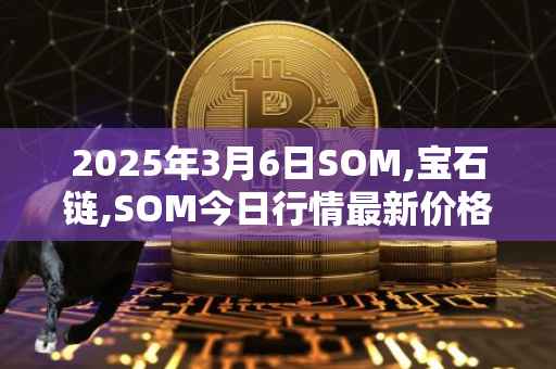 2025年3月6日SOM,宝石链,SOM今日行情最新价格