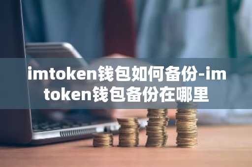 imtoken钱包如何备份-imtoken钱包备份在哪里